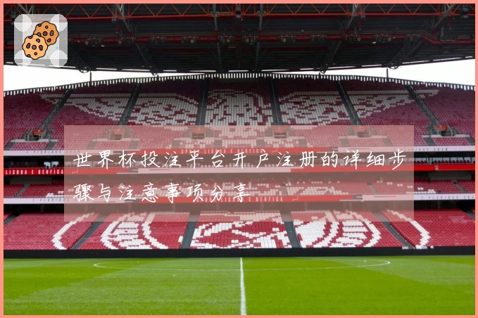世界杯投注平台开户注册的详细步骤与注意事项分享