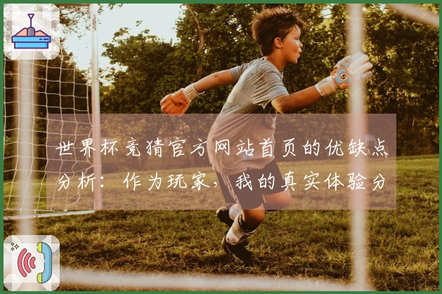世界杯竞猜官方网站首页的优缺点分析：作为玩家，我的真实体验分享