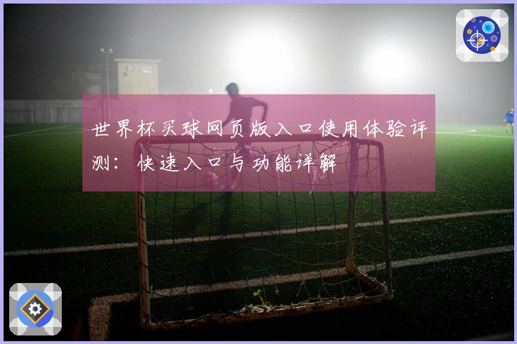 世界杯买球网页版入口使用体验评测：快速入口与功能详解