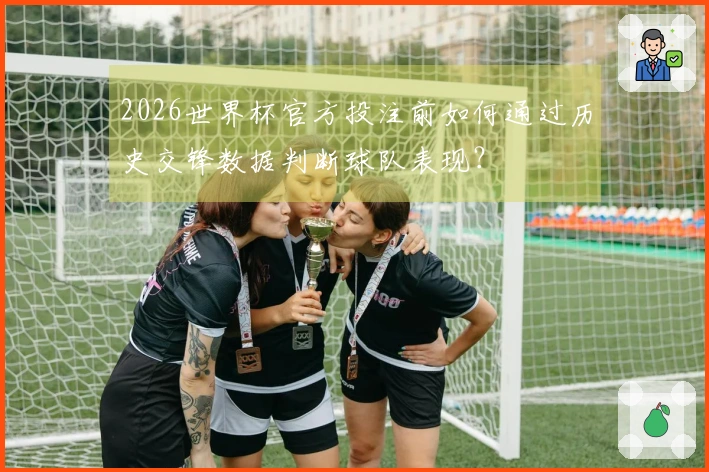 2026世界杯官方投注前如何通过历史交锋数据判断球队表现？