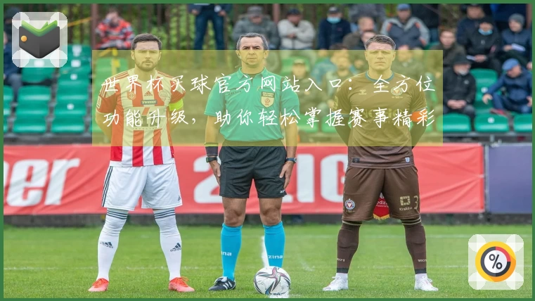 世界杯买球官方网站入口：全方位功能升级，助你轻松掌握赛事精彩与观看体验