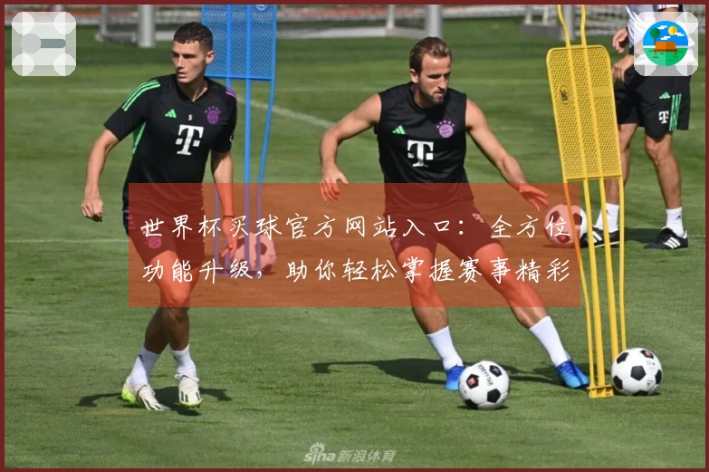 世界杯买球官方网站入口：全方位功能升级，助你轻松掌握赛事精彩与观看体验