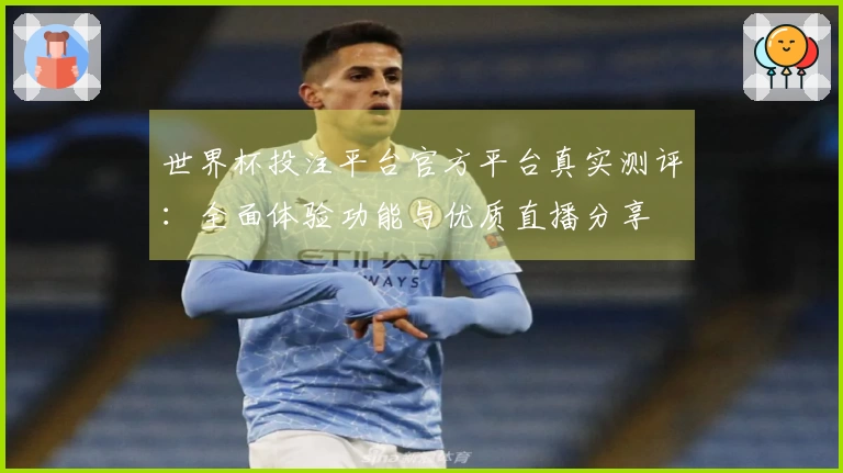 世界杯投注平台官方平台真实测评：全面体验功能与优质直播分享