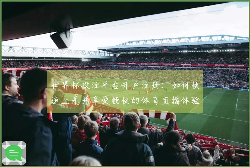 世界杯投注平台开户注册：如何快速上手并享受畅快的体育直播体验