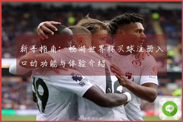 新手指南：畅游世界杯买球注册入口的功能与体验介绍