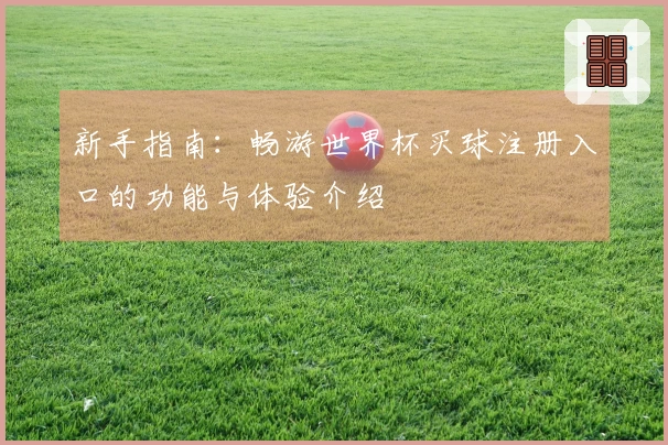 新手指南:畅游世界杯买球注册入口的功能与体验介绍